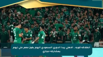 انطلاقة قوية.. الأهلي يبدأ الدوري السعودي اليوم بفوز مهم على نيوم بمشاركة حجازي